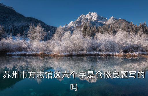 蘇州市方志館這六個(gè)字是倉修良題寫的嗎