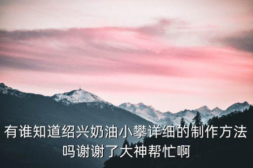 有誰知道紹興奶油小攀詳細的制作方法嗎謝謝了大神幫忙啊