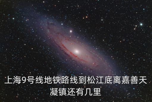 上海9號線地鐵路線到松江底離嘉善天凝鎮還有幾里