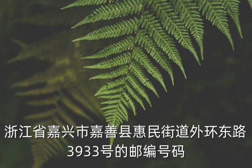 嘉善惠民街道，浙江省嘉興市嘉善縣惠民街道外環(huán)東路3933號(hào)的郵編號(hào)碼
