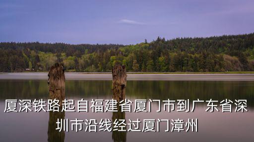 廈深，廈深鐵路起自福建省廈門市到廣東省深圳市沿線經過廈門漳州