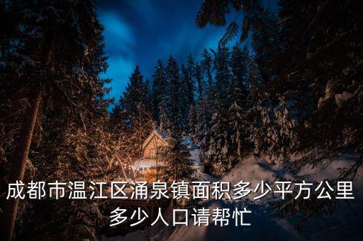 涌泉鎮，成都市溫江區涌泉鎮面積多少平方公里多少人口請幫忙
