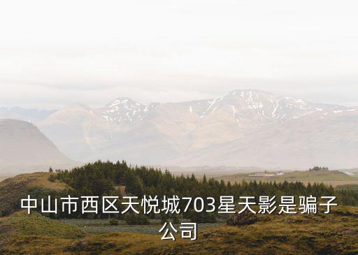 中山市西區天悅城703星天影是騙子公司