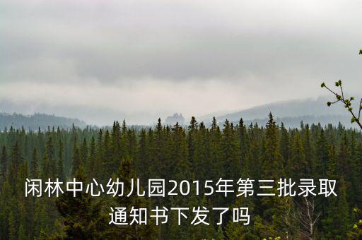 閑林中心幼兒園2015年第三批錄取通知書下發了嗎