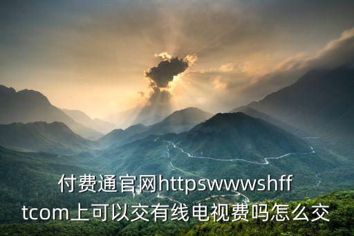 付費通官網httpswwwshfftcom上可以交有線電視費嗎怎么交