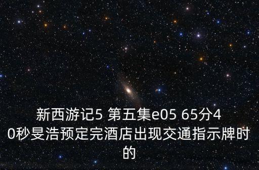 新西游記5 第五集e05 65分40秒旻浩預(yù)定完酒店出現(xiàn)交通指示牌時(shí)的