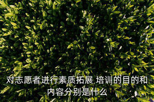 對志愿者進(jìn)行素質(zhì)拓展 培訓(xùn)的目的和內(nèi)容分別是什么