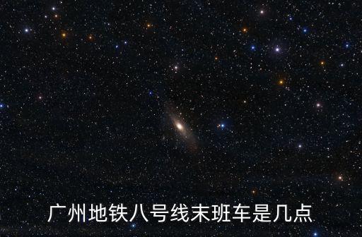 廣州地鐵八號線末班車是幾點