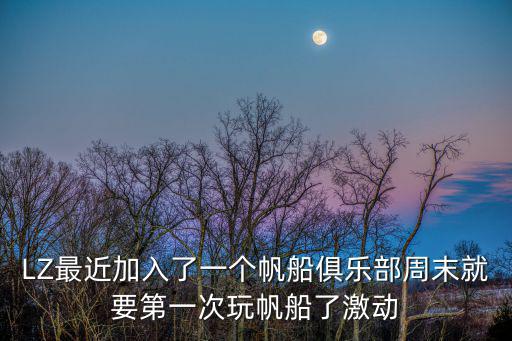 LZ最近加入了一個帆船俱樂部周末就要第一次玩帆船了激動