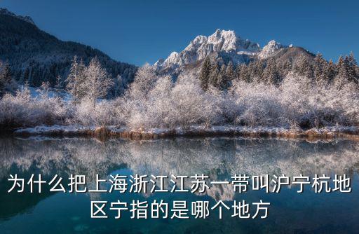 為什么把上海浙江江蘇一帶叫滬寧杭地區寧指的是哪個地方