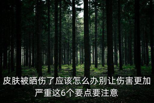 皮膚被曬傷了應該怎么辦別讓傷害更加嚴重這6個要點要注意