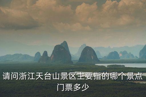 請問浙江天臺山景區主要指的哪個景點門票多少