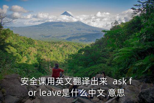 安全課，安全課用英文翻譯出來  ask for leave是什么中文 意思