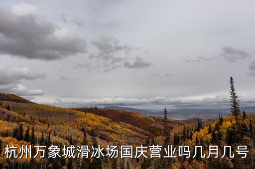 杭州萬象城滑冰場國慶營業嗎幾月幾號