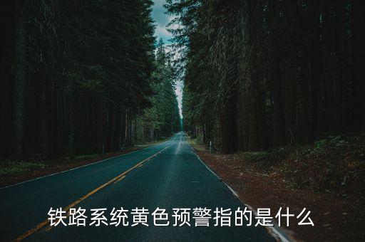鐵路系統(tǒng)黃色預(yù)警指的是什么