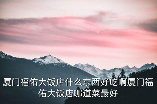 廈門福佑大飯店什么東西好吃啊廈門福佑大飯店哪道菜最好