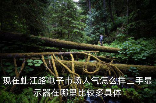 現在虬江路電子市場人氣怎么樣二手顯示器在哪里比較多具體