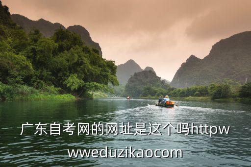 廣東自考網的網址是這個嗎httpwwweduzikaocom