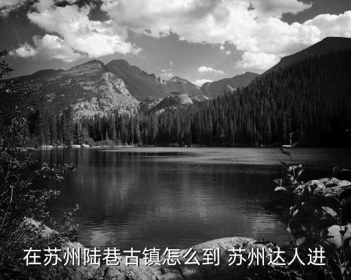 在蘇州陸巷古鎮怎么到 蘇州達人進