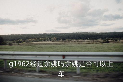 g1962經過余姚嗎余姚是否可以上車