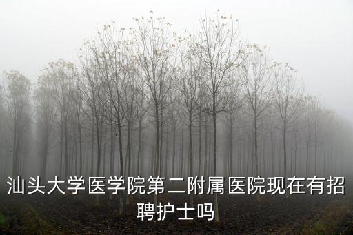 汕頭大學醫學院第二附屬醫院現在有招聘護士嗎