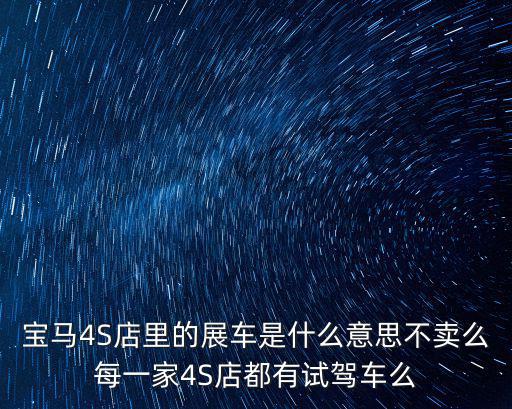 寶馬4S店里的展車(chē)是什么意思不賣(mài)么每一家4S店都有試駕車(chē)么