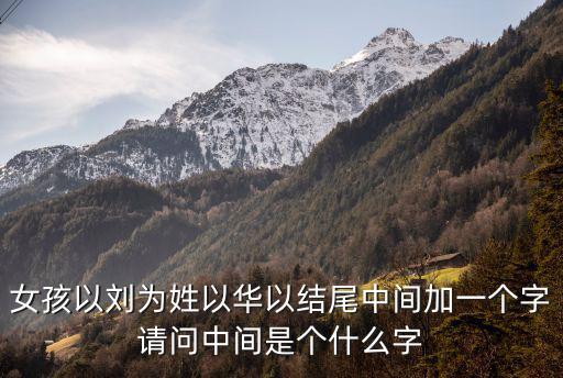 女孩以劉為姓以華以結尾中間加一個字請問中間是個什么字