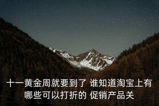 十一黃金周就要到了 誰知道淘寶上有哪些可以打折的 促銷產(chǎn)品關(guān)