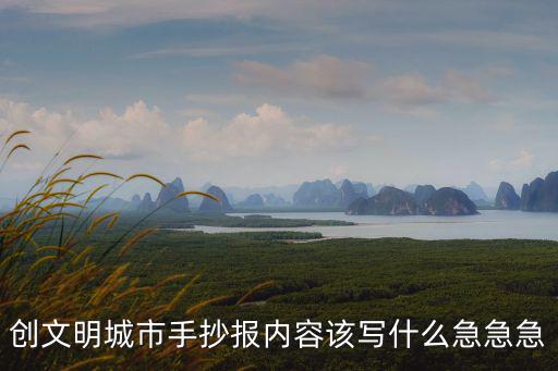 文明創建內容，創文明城市手抄報內容該寫什么急急急
