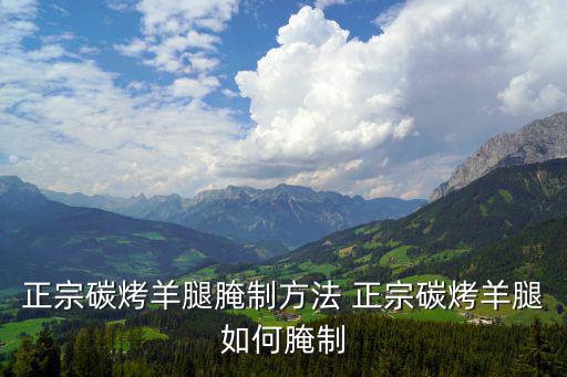 正宗碳烤羊腿腌制方法 正宗碳烤羊腿如何腌制