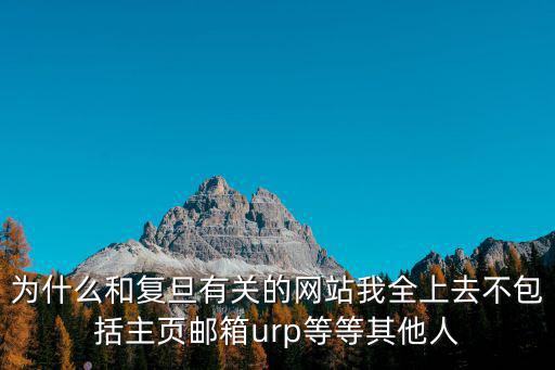 為什么和復(fù)旦有關(guān)的網(wǎng)站我全上去不包括主頁郵箱urp等等其他人