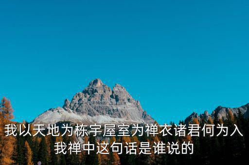 我以天地為棟宇屋室為禪衣諸君何為入我禪中這句話是誰說的