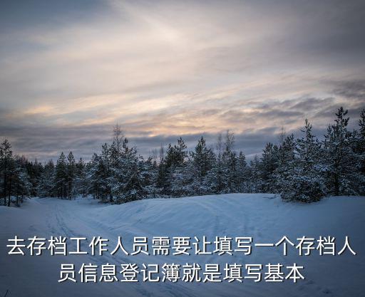 人員信息，去存檔工作人員需要讓填寫一個存檔人員信息登記簿就是填寫基本
