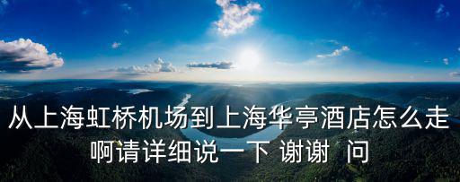 從上海虹橋機(jī)場到上海華亭酒店怎么走啊請詳細(xì)說一下 謝謝  問