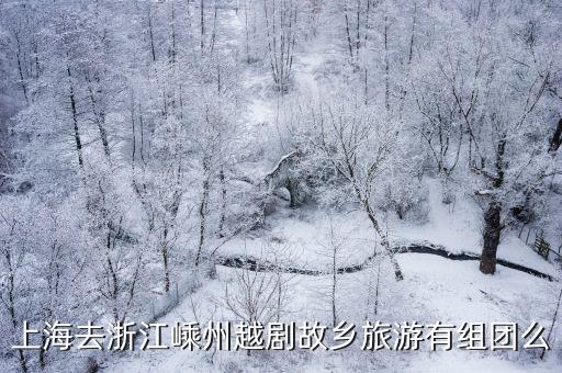嵊州越劇小鎮，上海去浙江嵊州越劇故鄉旅游有組團么