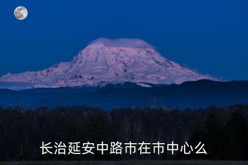 長治延安中路市在市中心么