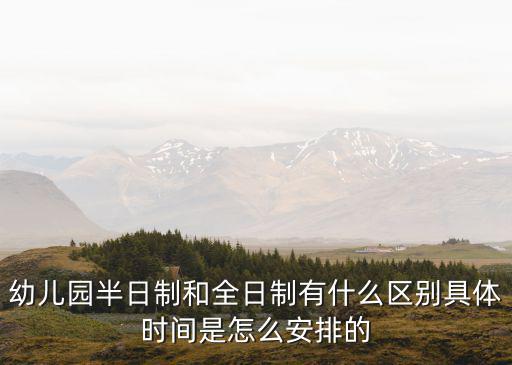 全日制幼兒園，幼兒園半日制和全日制有什么區別具體時間是怎么安排的
