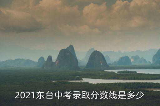鹽城市招生考試中心，2021東臺中考錄取分數線是多少