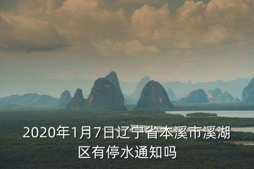 今日停水通知，2020年1月7日遼寧省本溪市溪湖區(qū)有停水通知嗎