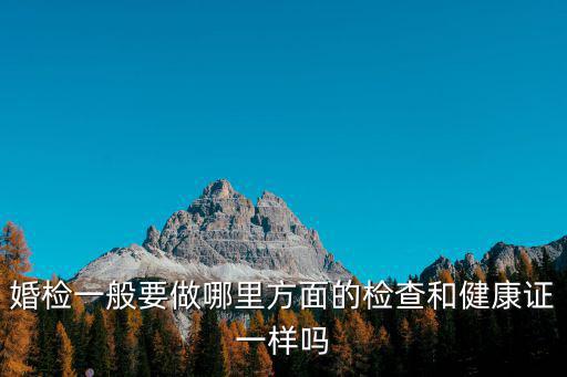 婚檢一般要做哪里方面的檢查和健康證一樣嗎