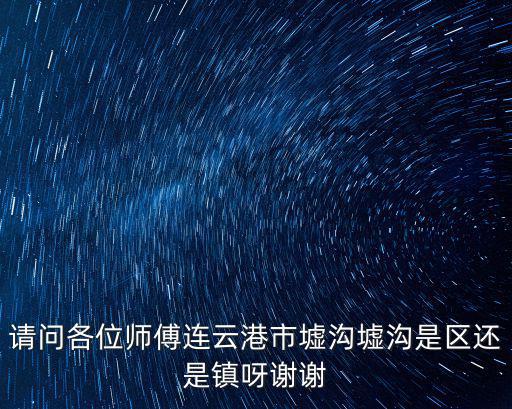 請問各位師傅連云港市墟溝墟溝是區(qū)還是鎮(zhèn)呀謝謝