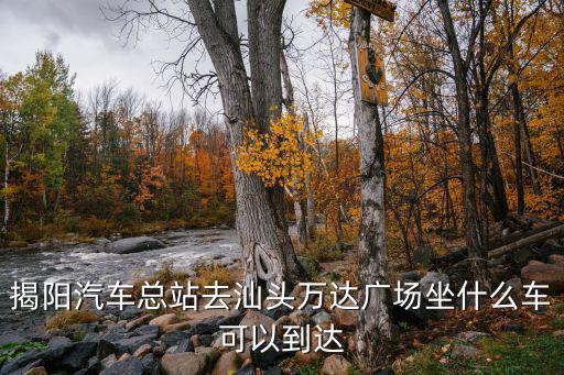 揭陽汽車總站去汕頭萬達廣場坐什么車可以到達