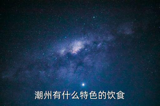 潮州有什么特色的飲食