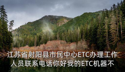 江蘇省射陽縣市民中心ETC辦理工作人員聯(lián)系電話你好我的ETC機器不