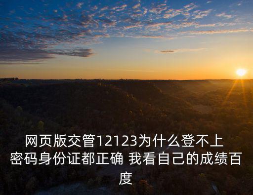 網頁版交管12123為什么登不上 密碼身份證都正確 我看自己的成績百度