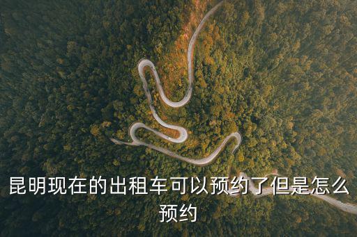 昆明現在的出租車可以預約了但是怎么預約