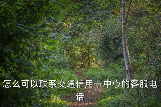 蘇通卡客服中心電話，怎么可以聯系交通信用卡中心的客服電話