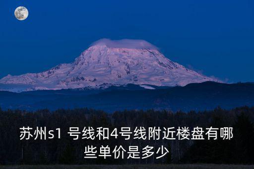 蘇州s1 號線和4號線附近樓盤有哪些單價是多少