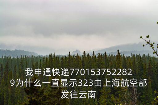 我申通快遞7701537522829為什么一直顯示323由上海航空部發往云南