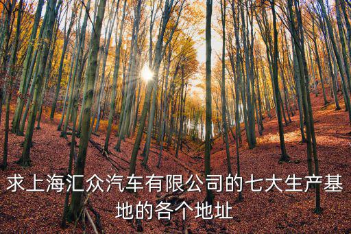 求上海匯眾汽車有限公司的七大生產基地的各個地址